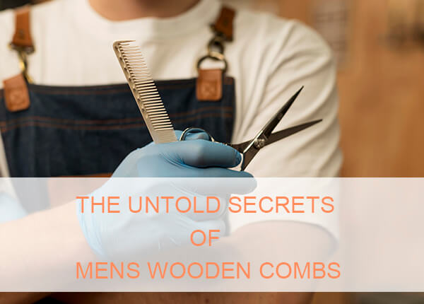 The untold secrets of mens wooden combs